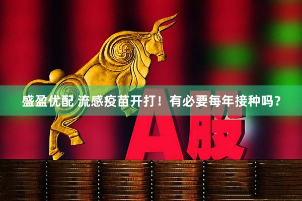 盛盈优配 流感疫苗开打！有必要每年接种吗？
