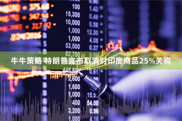 牛牛策略 特朗普宣布取消对印度商品25%关税