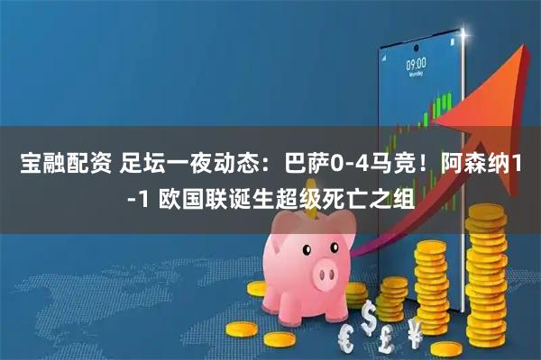 宝融配资 足坛一夜动态：巴萨0-4马竞！阿森纳1-1 欧国联诞生超级死亡之组