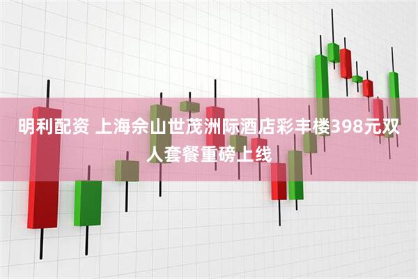 明利配资 上海佘山世茂洲际酒店彩丰楼398元双人套餐重磅上线