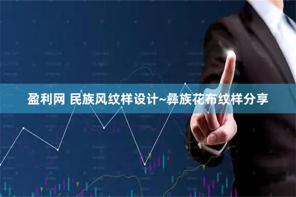 盈利网 民族风纹样设计~彝族花布纹样分享