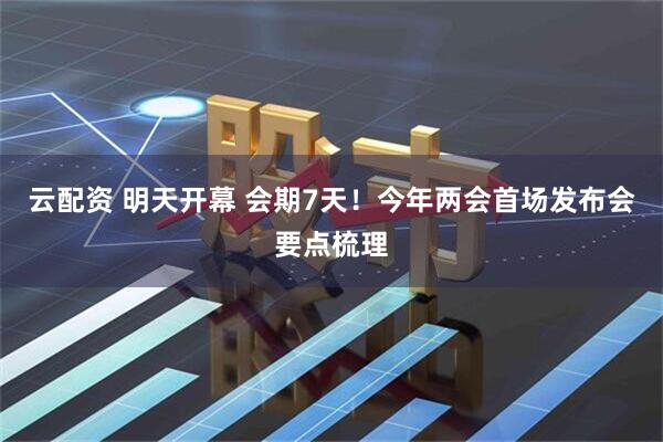 云配资 明天开幕 会期7天！今年两会首场发布会要点梳理